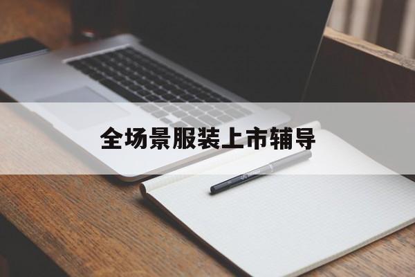 汉中市全场景服装上市辅导(服装怎么样打造场景化)