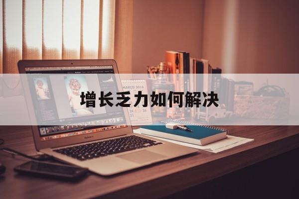 汉中市增长乏力如何解决(增长乏力是下降的意思吗)
