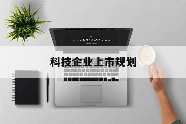 汉中市科技企业上市规划(大型科技企业 上市)