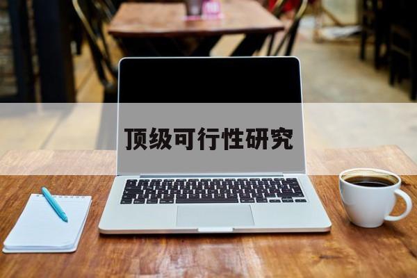 汉中市顶级可行性研究(可行性研究分为哪几个阶段)