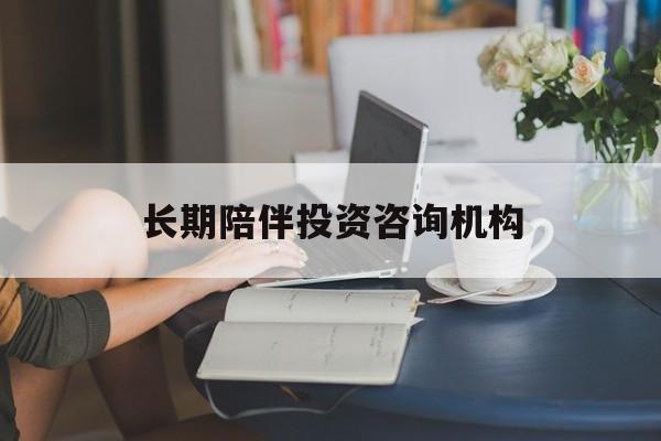 汉中市包含长期陪伴投资咨询机构的词条